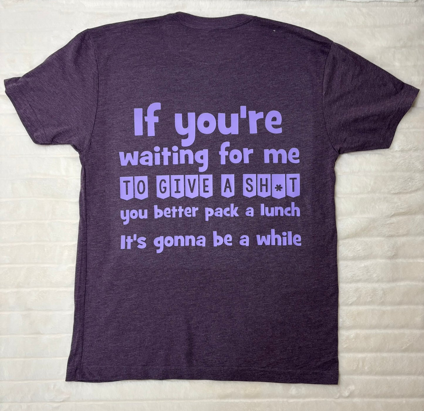 If you're waiting for me to give a sh*t, you better pack a lunch t-shirt