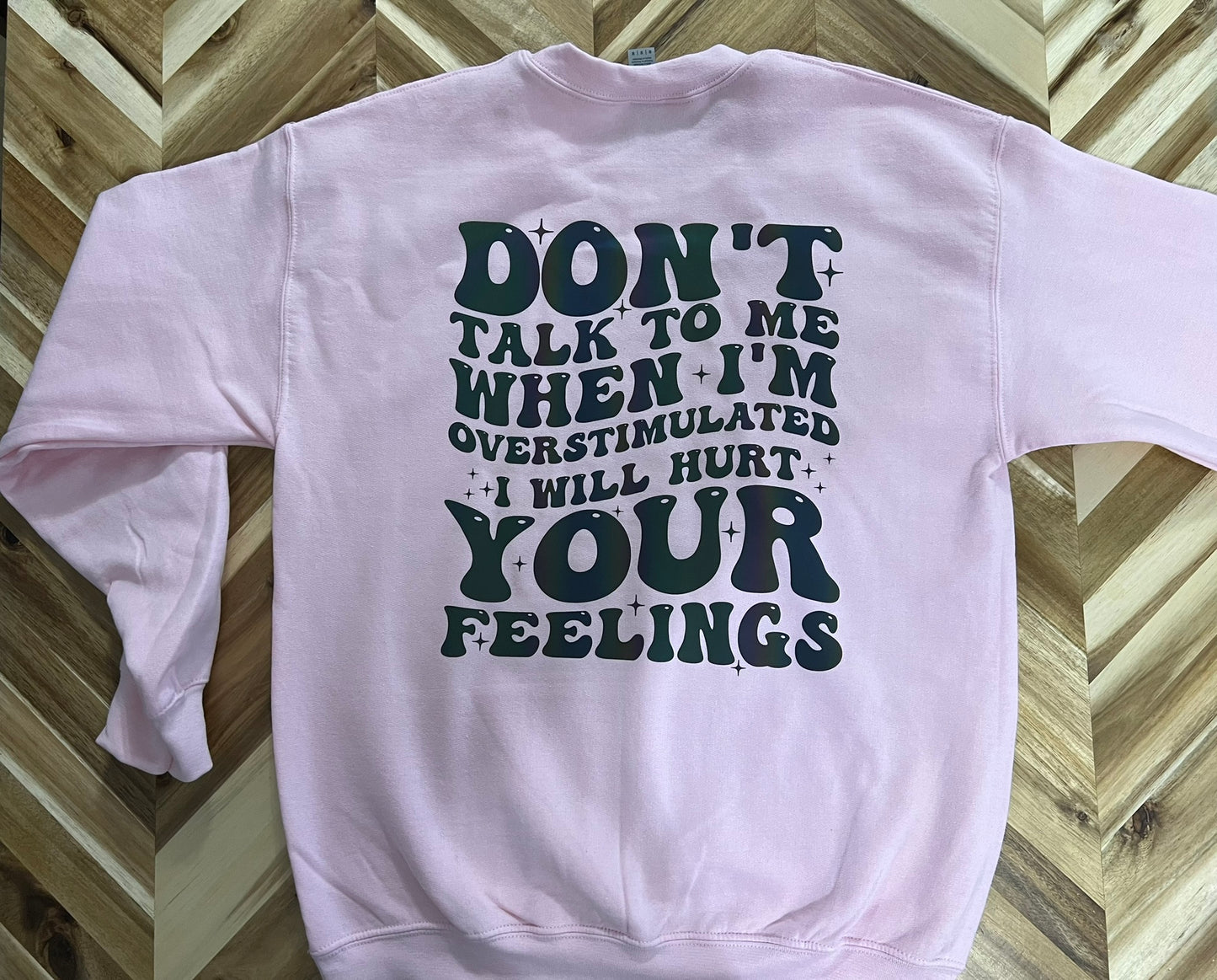 Don’t talk to me when I’m overstimulated. I will hurt your feelings crewneck