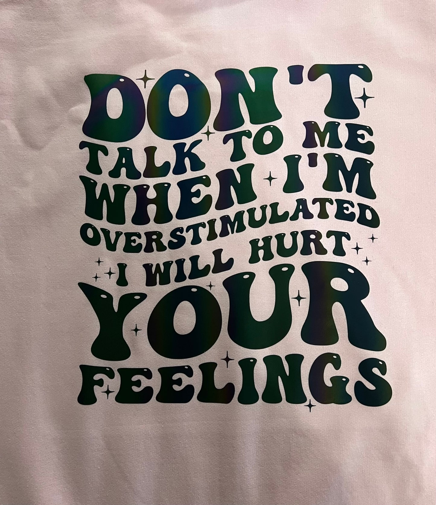 Don’t talk to me when I’m overstimulated. I will hurt your feelings crewneck