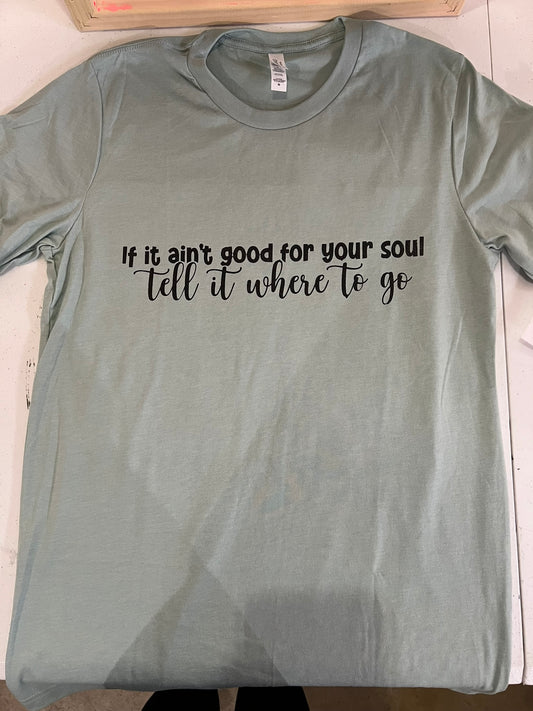 If it ain’t good for your soul tell it where to go t-shirt