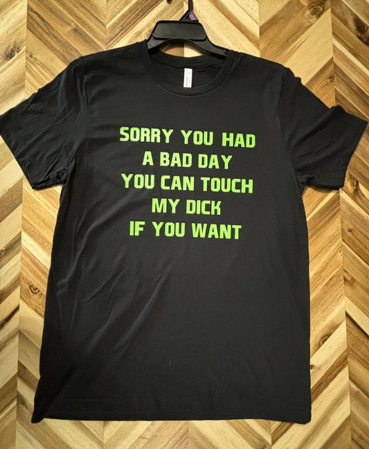 Sorry you had a bad day, you can touch my d*ck if you want  t-shirt