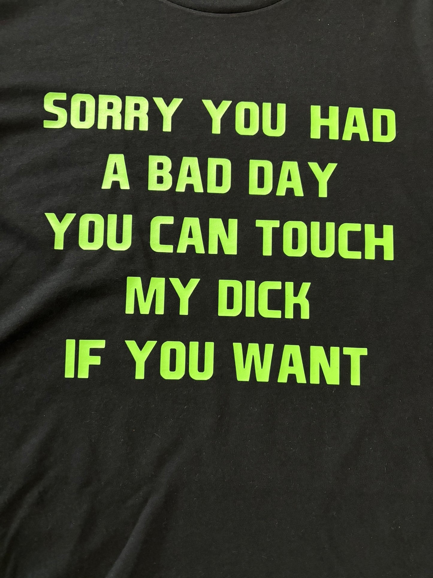 Sorry you had a bad day, you can touch my d*ck if you want  t-shirt