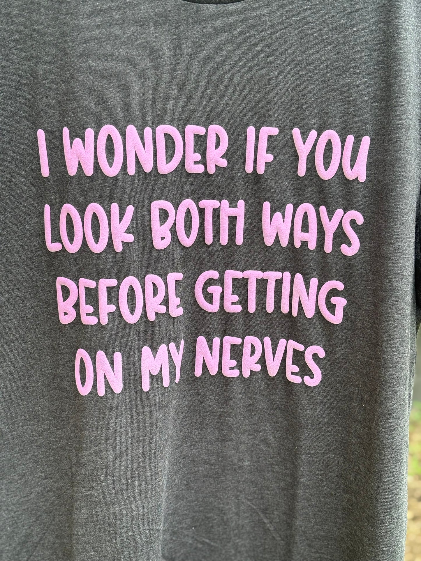 I wonder if you look both ways before getting on my nerves color change t-shirt