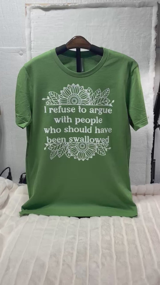 I refuse to argue with people who should have been swallowed t-shirt
